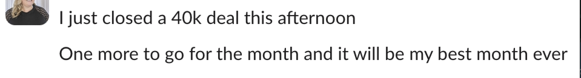 Client win: closed a 40k deal, on track for her best month ever
