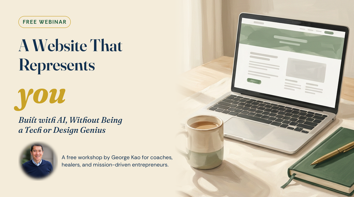 A Website That Represents You — Built with AI, Without Being a Tech or Design Genius. A free workshop by George Kao for coaches, healers, and mission-driven entrepreneurs.