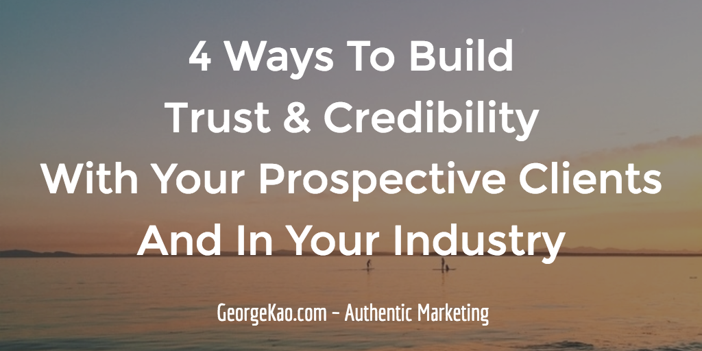 4 Ways To Build Trust & Credibility With Your Prospective Clients And In Your Industry