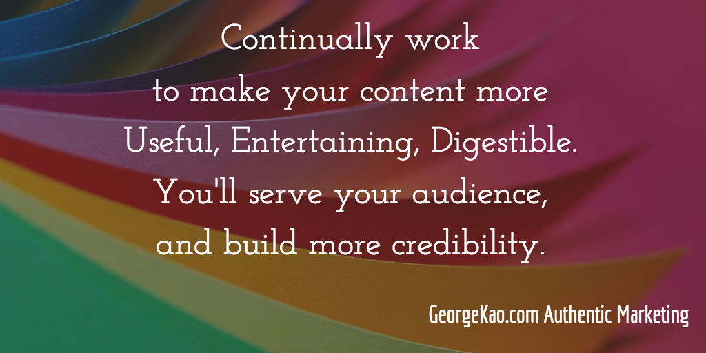 Continually work to make your content more Useful, Entertaining, Digestible. You'll serve your audience, and build more credibility.