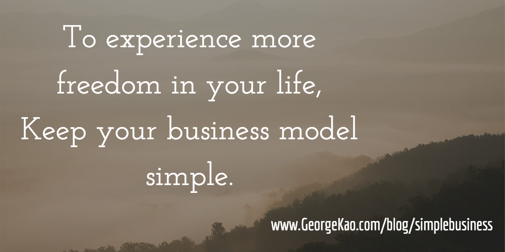 To experience more freedom in your life Keep your business model simple.