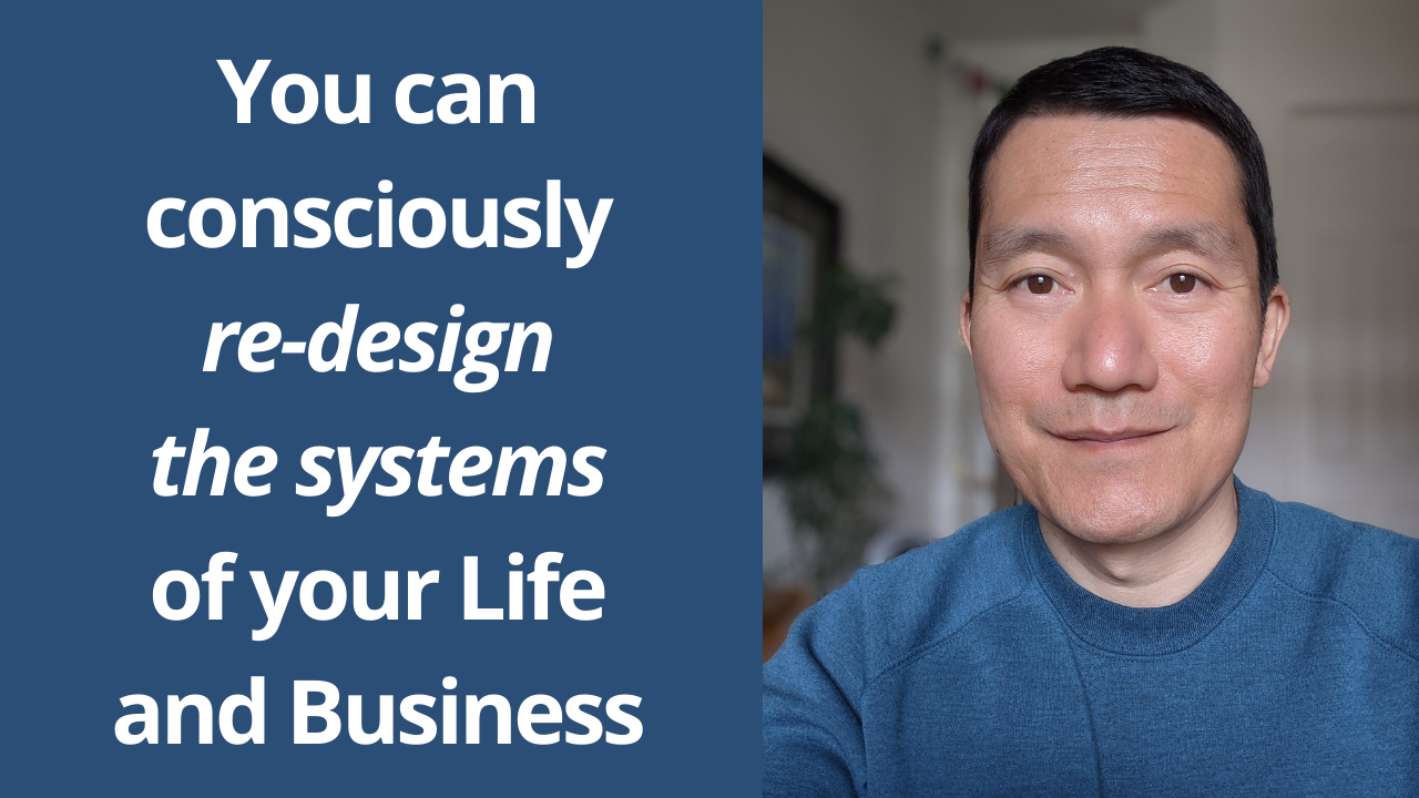 You can consciously re-design the systems of your Life and Business